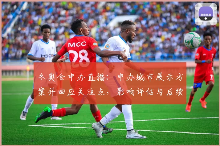 冬奥会申办直播：申办城市展示方案并回应关注点，影响评估与后续日程