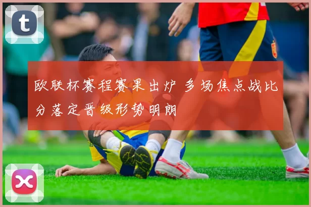 欧联杯赛程赛果出炉 多场焦点战比分落定晋级形势明朗