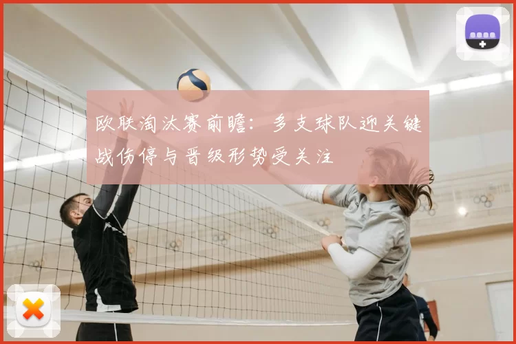 欧联淘汰赛前瞻：多支球队迎关键战伤停与晋级形势受关注