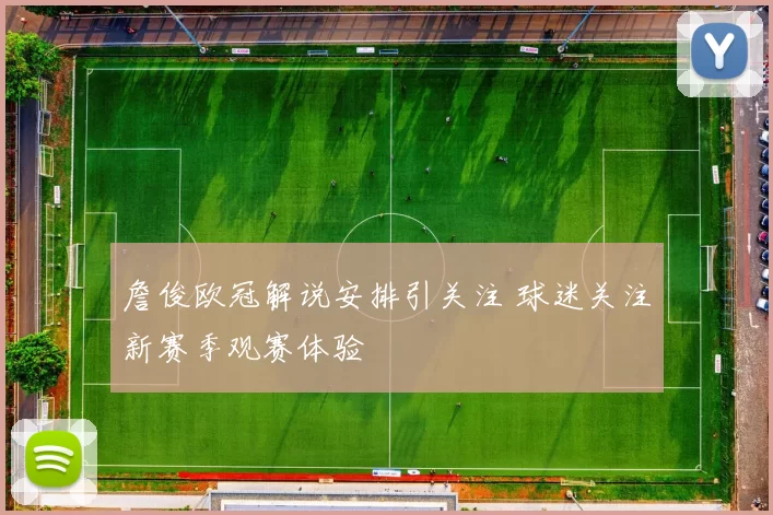 詹俊欧冠解说安排引关注 球迷关注新赛季观赛体验