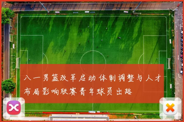 八一男篮改革启动 体制调整与人才布局影响联赛青年球员出路