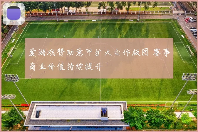 爱游戏赞助意甲扩大合作版图 赛事商业价值持续提升