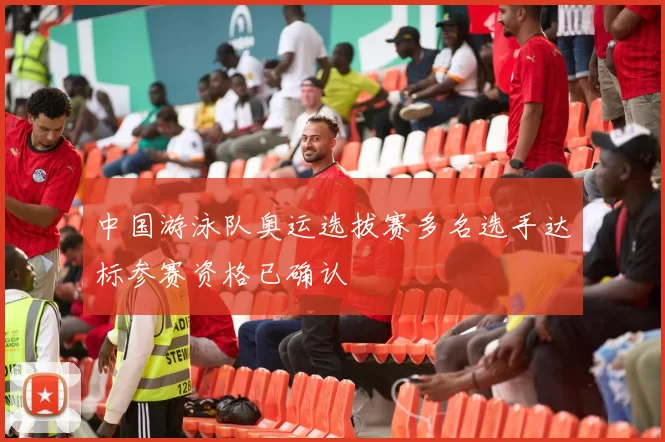 中国游泳队奥运选拔赛多名选手达标参赛资格已确认