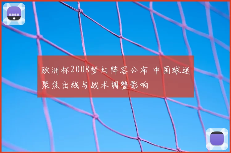 欧洲杯2008梦幻阵容公布 中国球迷聚焦出线与战术调整影响