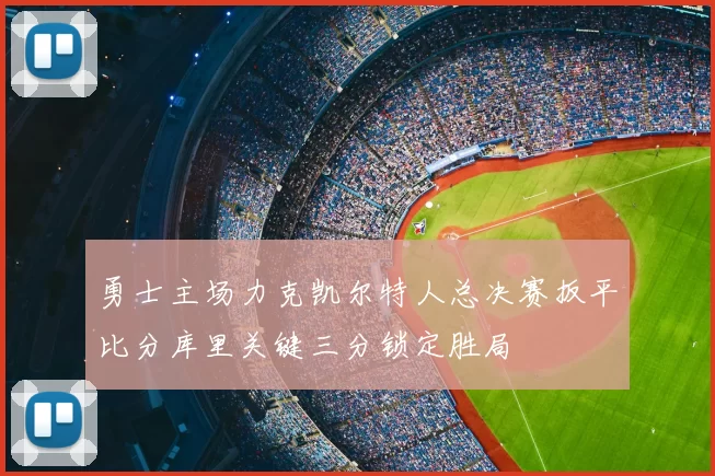 勇士主场力克凯尔特人总决赛扳平比分库里关键三分锁定胜局
