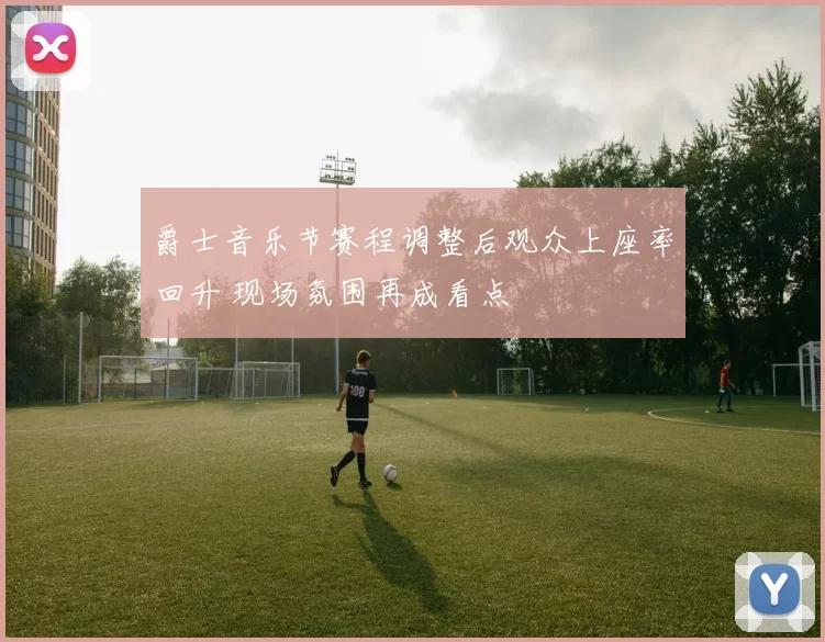 爵士音乐节赛程调整后观众上座率回升 现场氛围再成看点