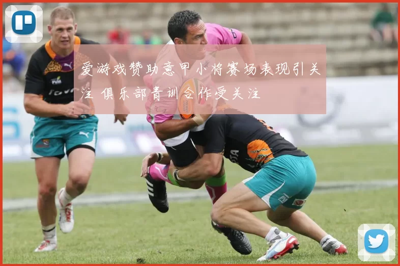 爱游戏赞助意甲小将赛场表现引关注 俱乐部青训合作受关注