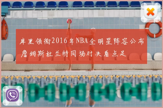 库里领衔2016年NBA全明星阵容公布 詹姆斯杜兰特同场对决看点足