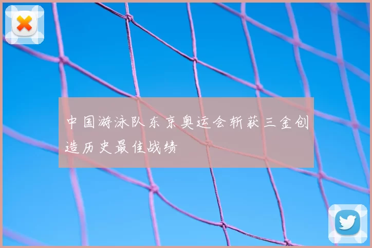 中国游泳队东京奥运会斩获三金创造历史最佳战绩