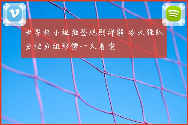 世界杯小组抽签规则详解 各大强队分档分组形势一文看懂