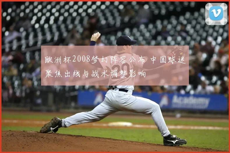 欧洲杯2008梦幻阵容公布 中国球迷聚焦出线与战术调整影响