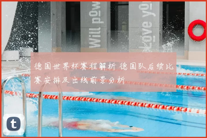 德国世界杯赛程解析 德国队后续比赛安排及出线前景分析