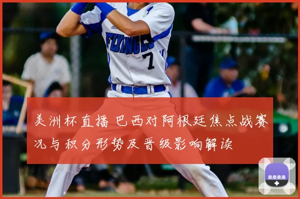 美洲杯直播 巴西对阿根廷焦点战赛况与积分形势及晋级影响解读