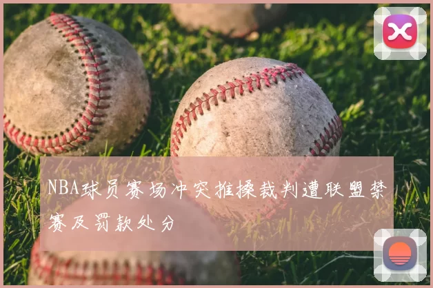 NBA球员赛场冲突推搡裁判遭联盟禁赛及罚款处分