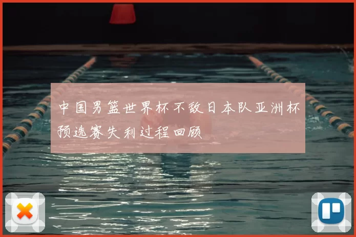 中国男篮世界杯不敌日本队亚洲杯预选赛失利过程回顾